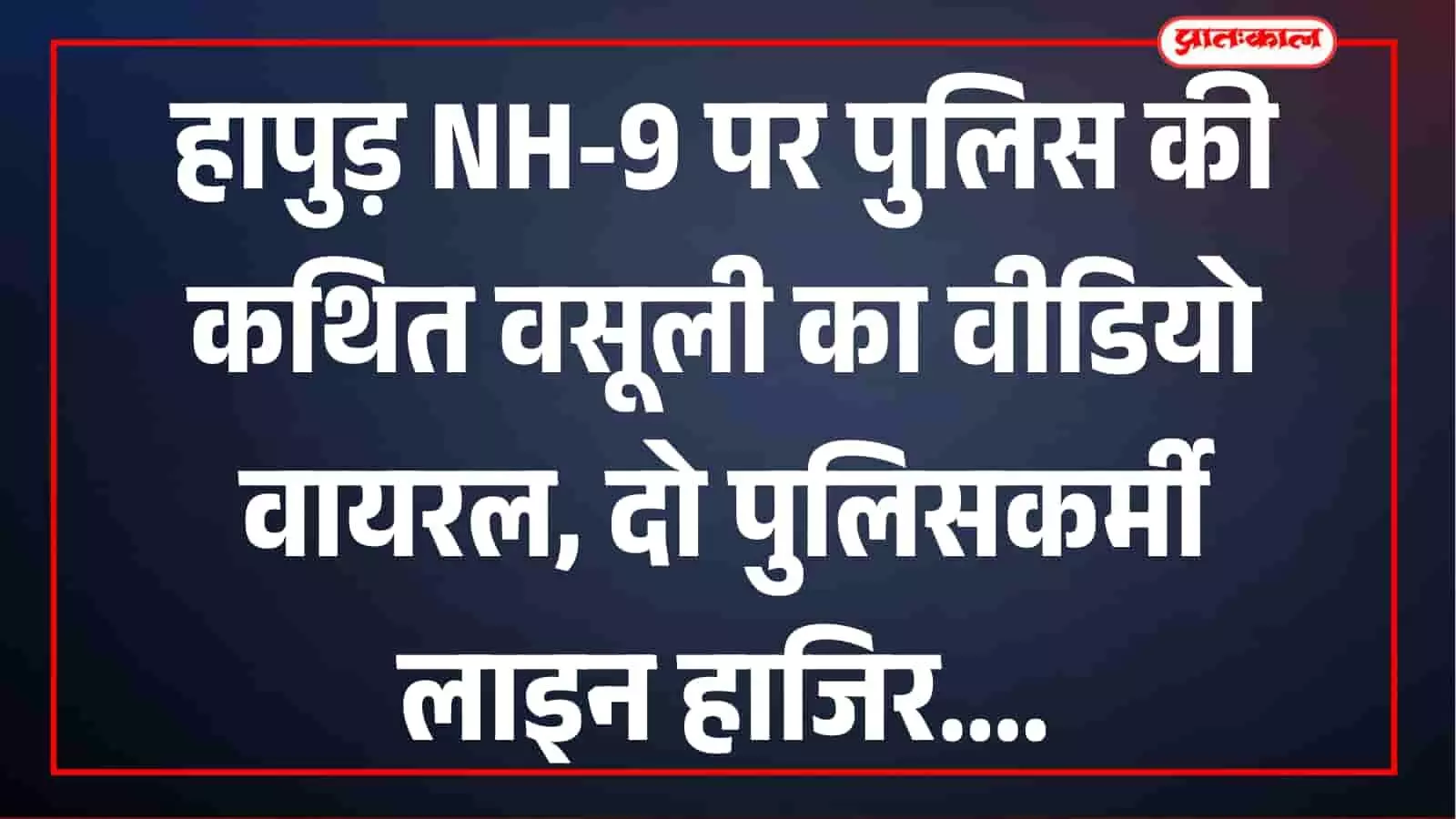 हापुड़ NH-9 पर पुलिसकर्मियों की कथित अवैध वसूली का वीडियो वायरल, SP ने दो को किया लाइन हाजिर हापुड़ NH-9 पर पुलिसकर्मियों की कथित अवैध वसूली का वीडियो वायरल, SP ने दो को किया लाइन हाजिर