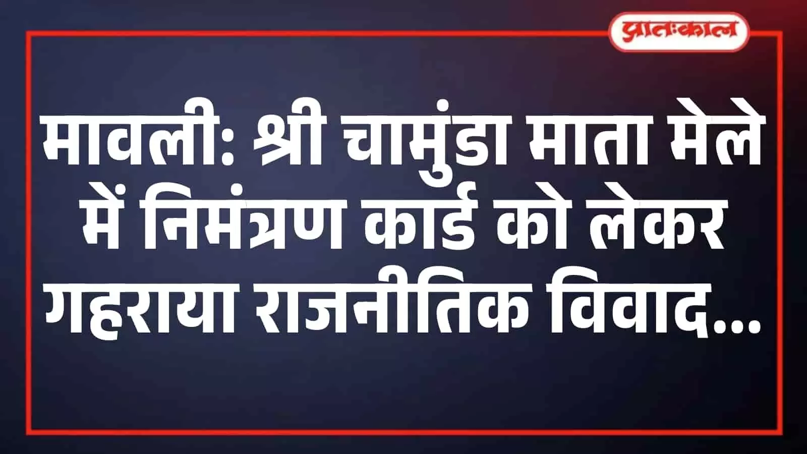 मावली: श्री चामुंडा माता मेले में निमंत्रण कार्ड को लेकर गहराया राजनीतिक विवाद मावली: श्री चामुंडा माता मेले में निमंत्रण कार्ड को लेकर गहराया राजनीतिक विवाद