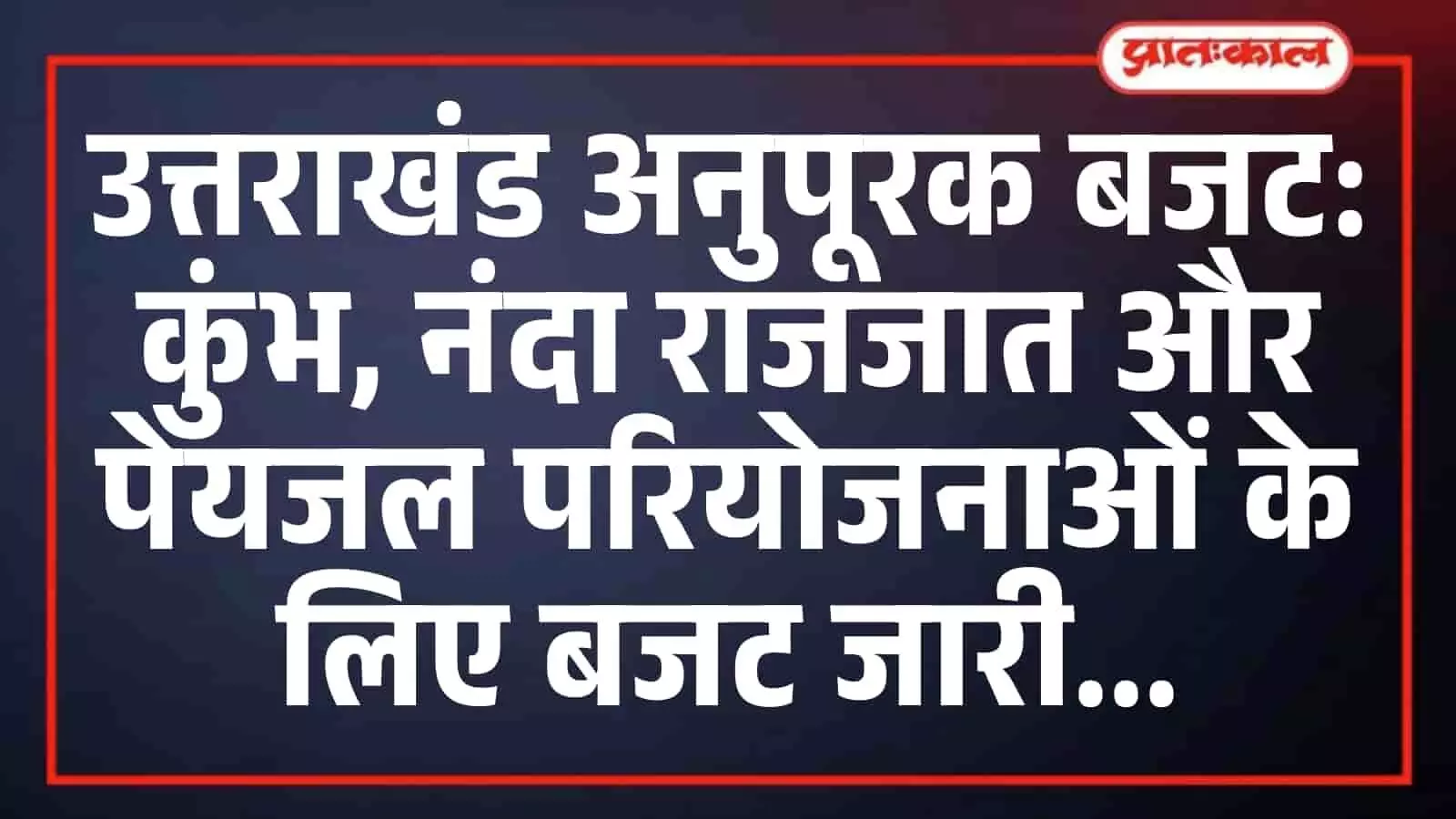 उत्तराखंड अनुपूरक बजट: कुंभ, नंदा राजजात और पेयजल परियोजनाओं के लिए बजट जारी उत्तराखंड अनुपूरक बजट: कुंभ, नंदा राजजात और पेयजल परियोजनाओं के लिए बजट जारी