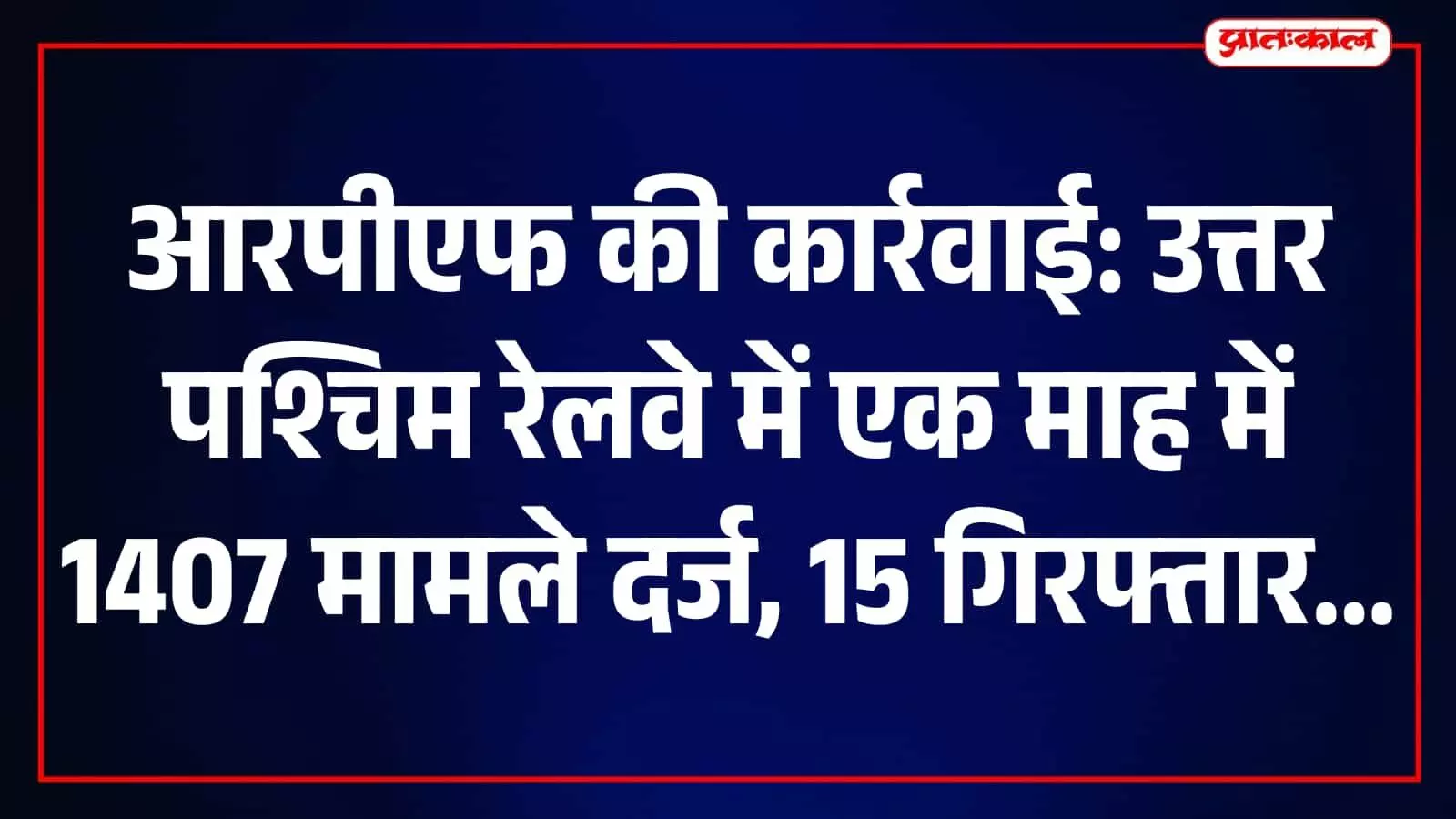 उत्तर पश्चिम रेलवे में आरपीएफ की कार्रवाई, एक माह में 1407 मामले दर्ज और 3.43 लाख रुपये जुर्माना वसूला