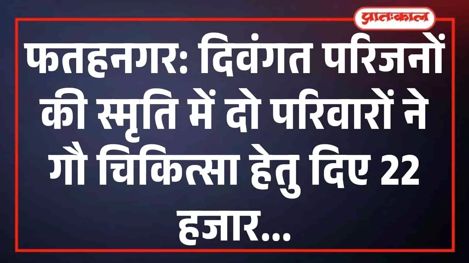 फतहनगर: दिवंगत परिजनों की स्मृति में दो परिवारों ने गौ चिकित्सा हेतु दिए 22 हजार फतहनगर: दिवंगत परिजनों की स्मृति में दो परिवारों ने गौ चिकित्सा हेतु दिए 22 हजार