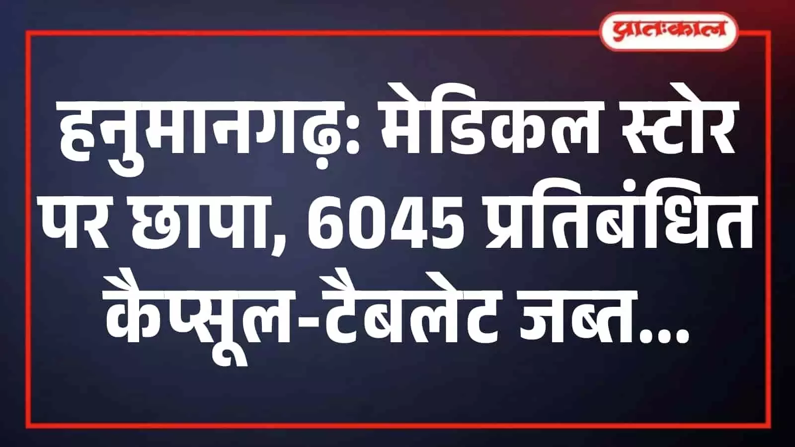 हनुमानगढ़: मेडिकल स्टोर पर छापा, 6045 प्रतिबंधित कैप्सूल-टैबलेट जब्त हनुमानगढ़: मेडिकल स्टोर पर छापा, 6045 प्रतिबंधित कैप्सूल-टैबलेट जब्त
