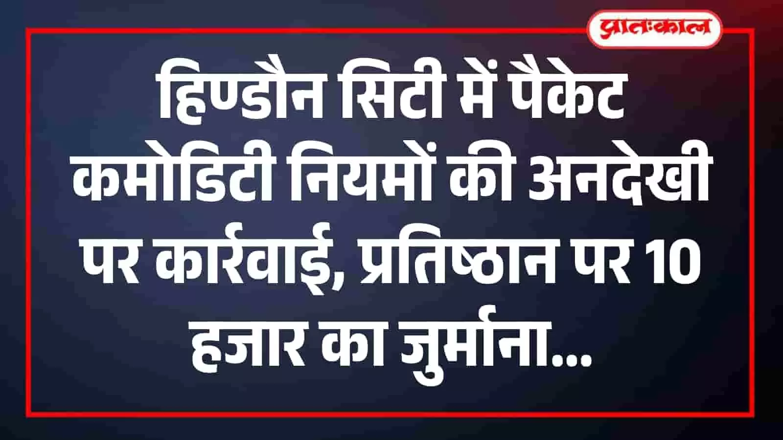 हिण्डौन सिटी में पैकेट कमोडिटी नियमों की अनदेखी पर कार्रवाई, प्रतिष्ठान पर 10 हजार का जुर्माना हिण्डौन सिटी में पैकेट कमोडिटी नियमों की अनदेखी पर कार्रवाई, प्रतिष्ठान पर 10 हजार का जुर्माना