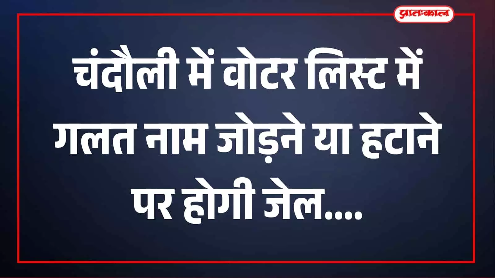 चंदौली में वोटर लिस्ट से नाम जुड़वाने या कटवाने में की गलती तो होगी जेल, एक साल तक की सजा चंदौली में वोटर लिस्ट से नाम जुड़वाने या कटवाने में की गलती तो होगी जेल, एक साल तक की सजा