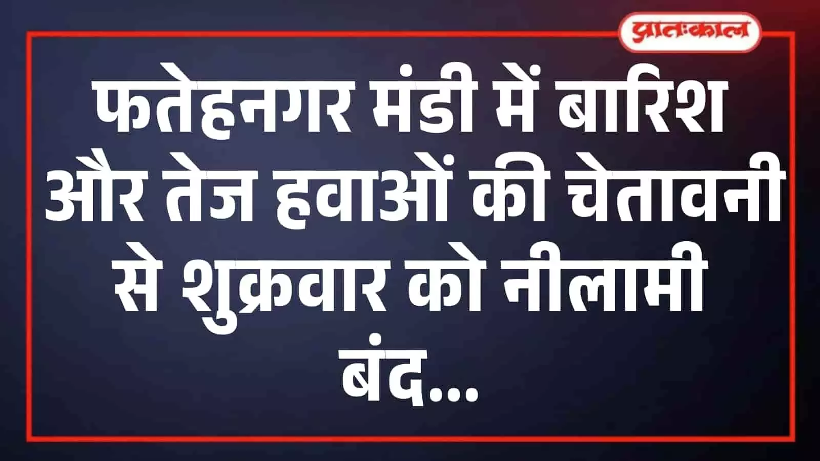 फतेहनगर मंडी में बारिश और तेज हवाओं की चेतावनी से शुक्रवार को नीलामी बंद फतेहनगर मंडी में बारिश और तेज हवाओं की चेतावनी से शुक्रवार को नीलामी बंद