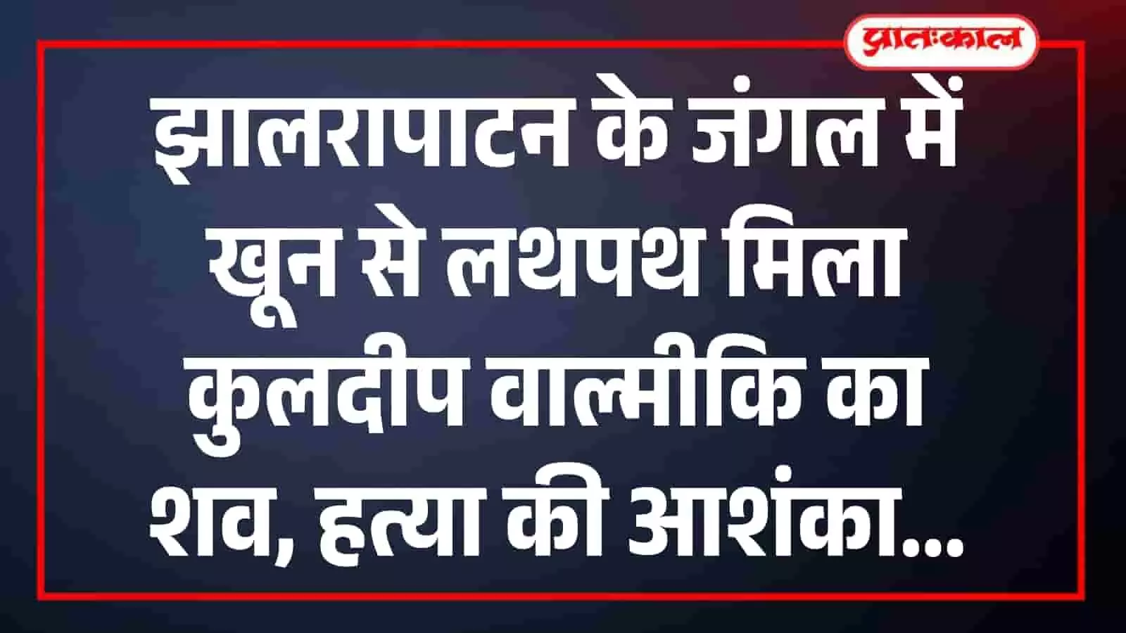 झालरापाटन के जंगल में खून से लथपथ मिला कुलदीप वाल्मीकि का शव, हत्या की आशंका झालरापाटन के जंगल में खून से लथपथ मिला कुलदीप वाल्मीकि का शव, हत्या की आशंका