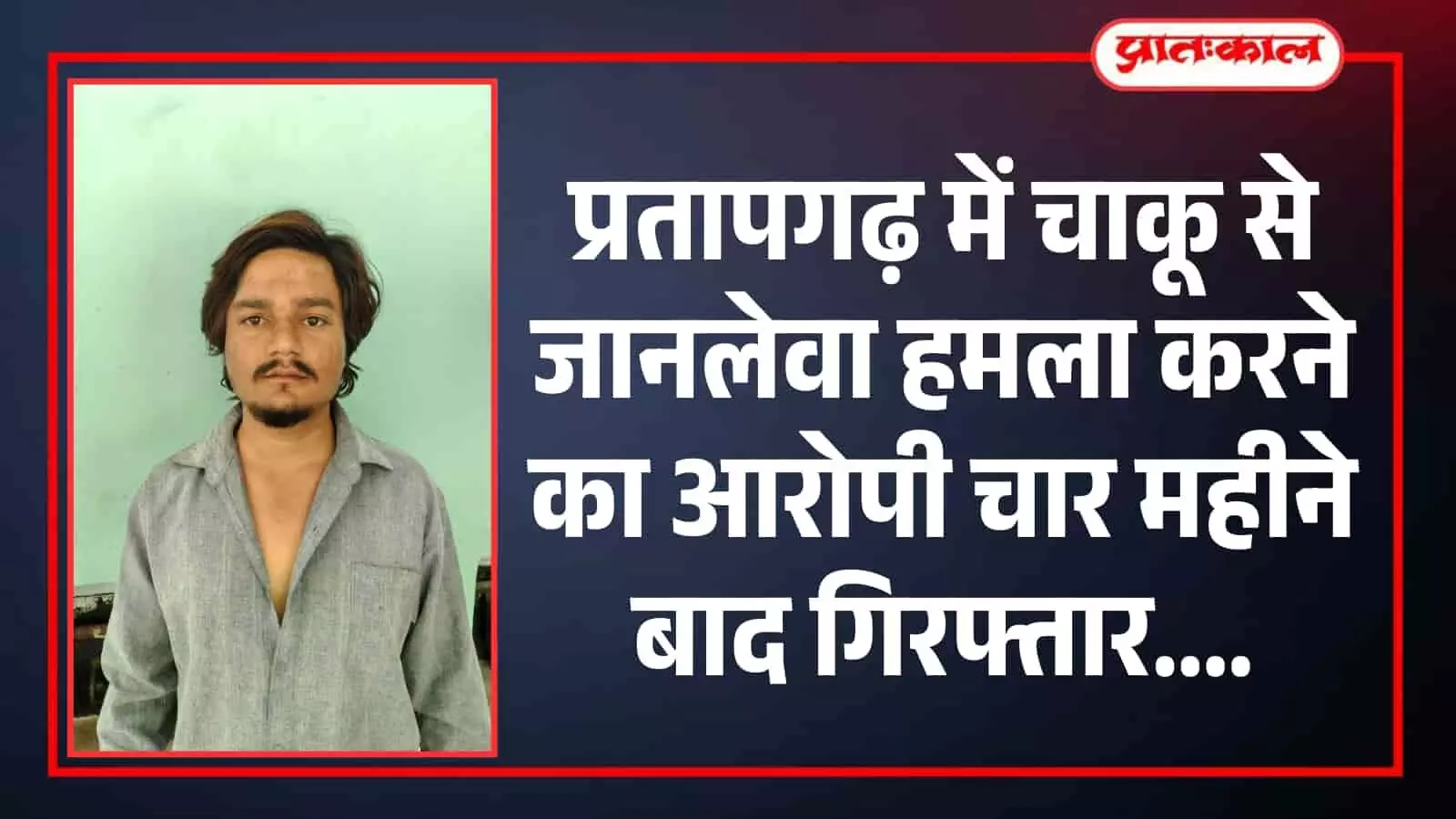 प्रतापगढ़ में चाकू से जानलेवा हमला करने का आरोपी चार महीने बाद गिरफ्तार प्रतापगढ़ में चाकू से जानलेवा हमला करने का आरोपी चार महीने बाद गिरफ्तार