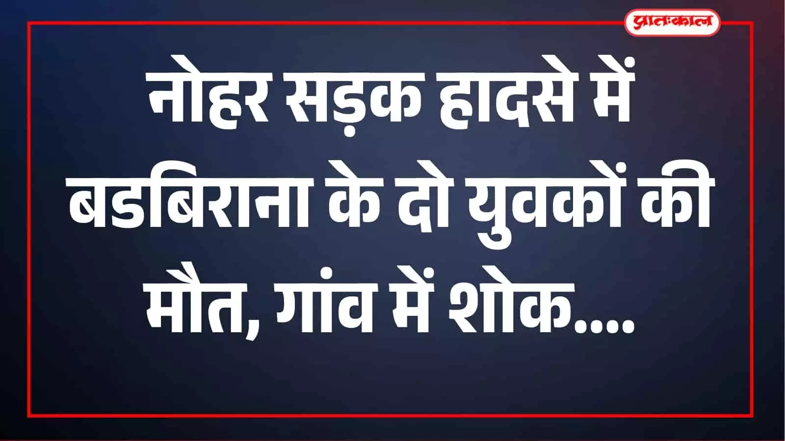 नोहर में दर्दनाक सड़क हादसा: बडबिराना के दो युवकों की मौत, प्रतियोगी परीक्षा की तैयारी कर रहे थे दोनों नोहर में दर्दनाक सड़क हादसा: बडबिराना के दो युवकों की मौत, प्रतियोगी परीक्षा की तैयारी कर रहे थे दोनों
