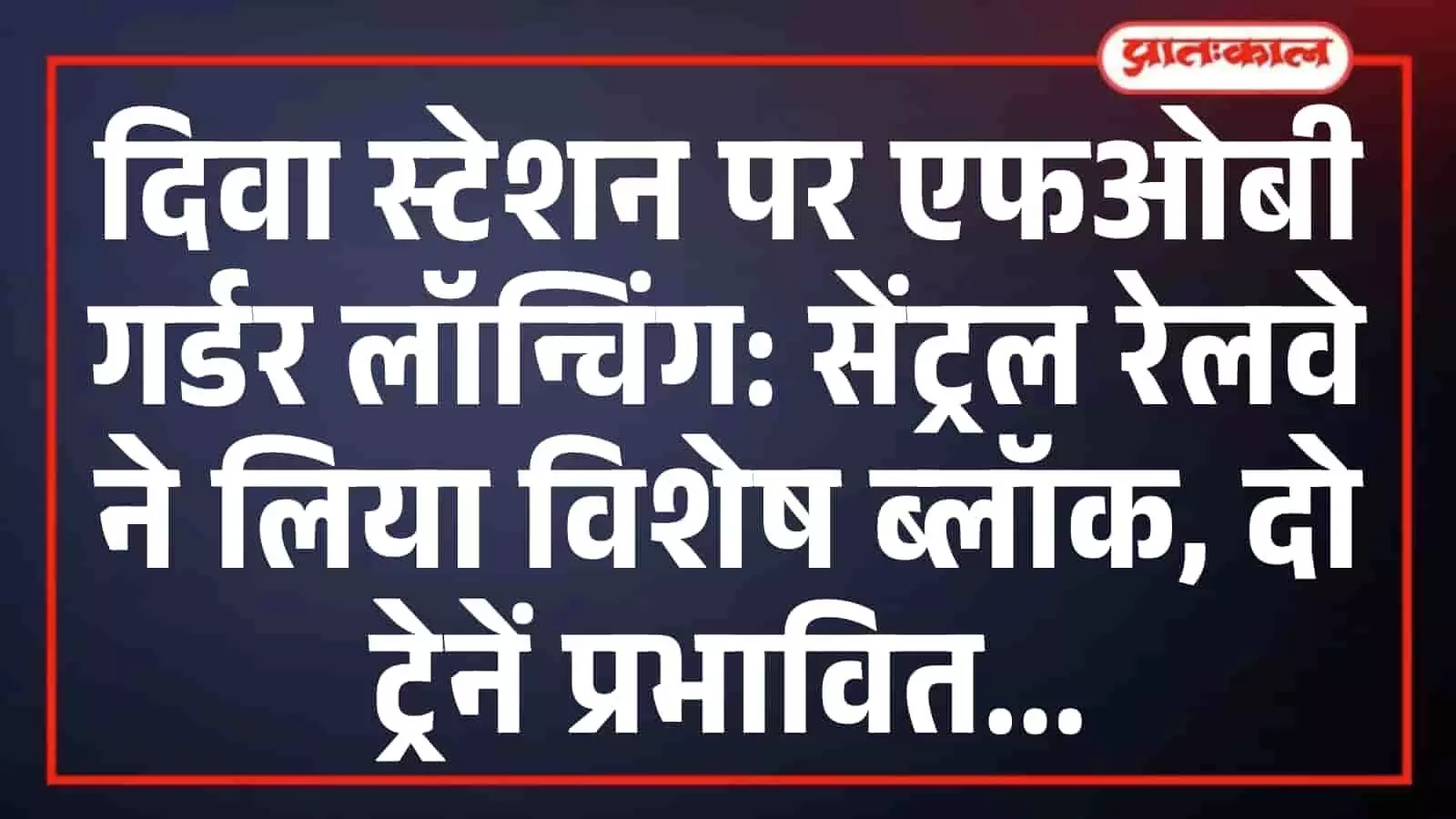 दिवा स्टेशन पर एफओबी गर्डर लॉन्चिंग: सेंट्रल रेलवे ने लिया विशेष ब्लॉक, दो ट्रेनें प्रभावित दिवा स्टेशन पर एफओबी गर्डर लॉन्चिंग: सेंट्रल रेलवे ने लिया विशेष ब्लॉक, दो ट्रेनें प्रभावित
