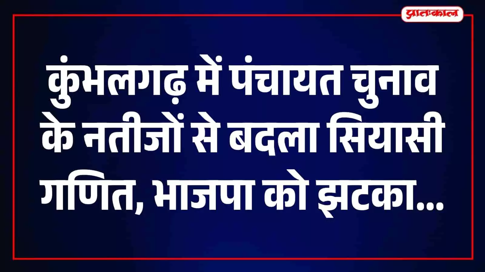 कुंभलगढ़ पंचायत चुनाव में भाजपा को झटके पर झटके, कांग्रेस की बढ़त के संकेत कुंभलगढ़ पंचायत चुनाव में भाजपा को झटके पर झटके, कांग्रेस की बढ़त के संकेत
