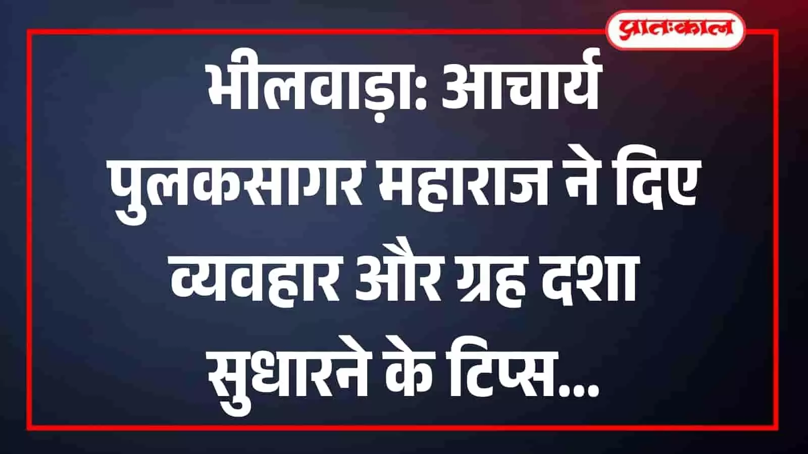 भीलवाड़ा: आचार्य पुलकसागर महाराज ने दिए व्यवहार और ग्रह दशा सुधारने के टिप्स भीलवाड़ा: आचार्य पुलकसागर महाराज ने दिए व्यवहार और ग्रह दशा सुधारने के टिप्स