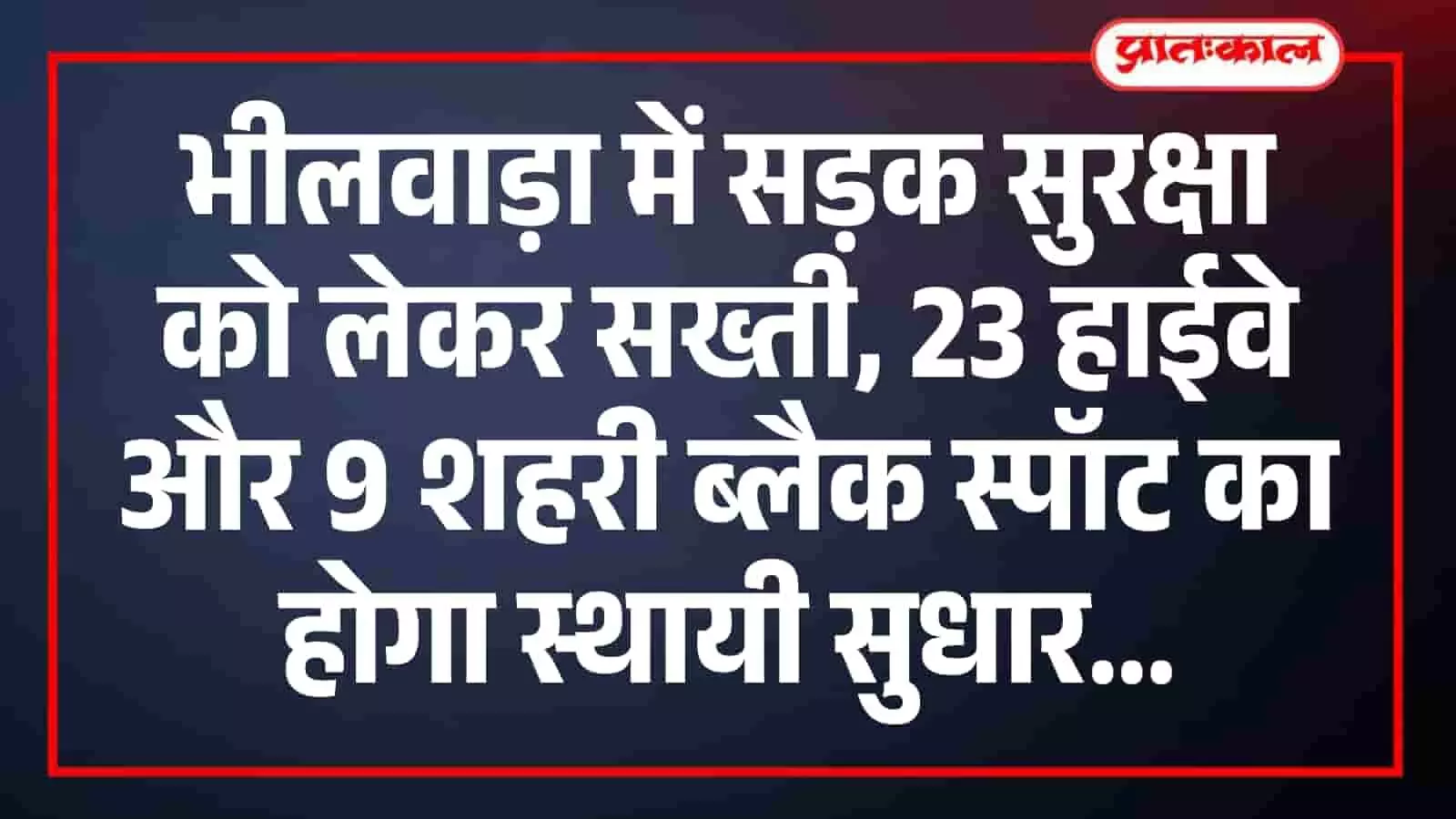 भीलवाड़ा में सड़क सुरक्षा को लेकर सख्ती, 23 हाईवे और 9 शहरी ब्लैक स्पॉट का होगा स्थायी सुधार भीलवाड़ा में सड़क सुरक्षा को लेकर सख्ती, 23 हाईवे और 9 शहरी ब्लैक स्पॉट का होगा स्थायी सुधार