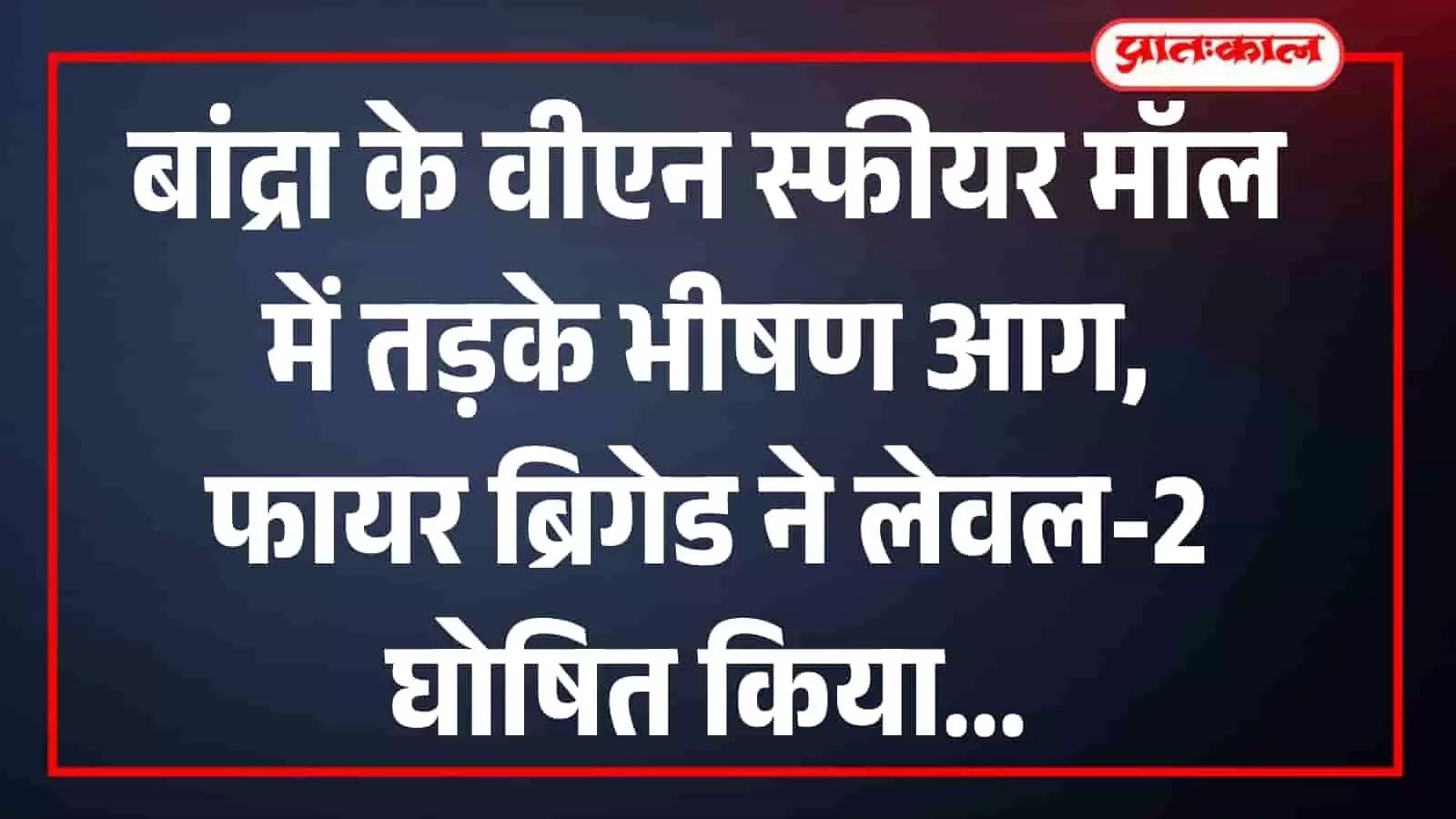 बांद्रा के वीएन स्फीयर मॉल में तड़के भीषण आग, फायर ब्रिगेड ने लेवल-2 घोषित किया बांद्रा के वीएन स्फीयर मॉल में तड़के भीषण आग, फायर ब्रिगेड ने लेवल-2 घोषित किया