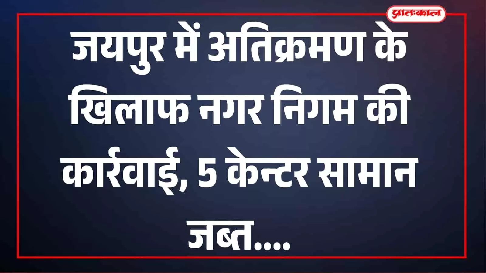 जयपुर में नगर निगम की अतिक्रमण के खिलाफ कार्रवाई, 5 केन्टर सामान जब्त और 2 हजार रुपये वसूले जयपुर में नगर निगम की अतिक्रमण के खिलाफ कार्रवाई, 5 केन्टर सामान जब्त और 2 हजार रुपये वसूले